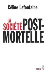 Céline Lafontaine - La société postmortelle - La mort, l'individu et le lien social à l'ère des technosciences.