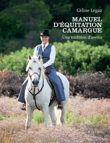 Céline Legaz - Manuel d'équitation Camargue - Une tradition d'avenir.