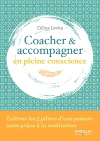 Céline Levita - Coacher et accompagner en pleine conscience - Cultiver les 5 piliers d'une posture juste grâce à la méditation.