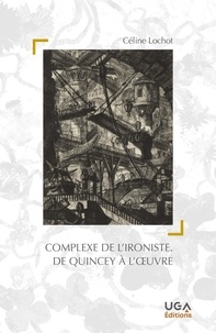 Céline Lochot - Complexe de l'ironiste - De Quincey à l'oeuvre.