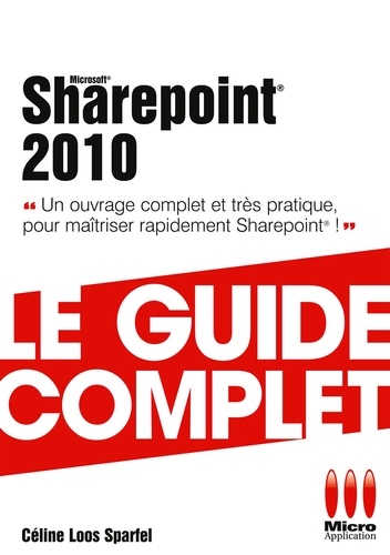 Sharepoint 2010 - Le guide complet. Un ouvrage complet et très pratique pour maîtriser rapidement Sharepoint !