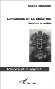 Céline Masson - L'Angoisse Et La Creation. Essai Sur La Matiere.