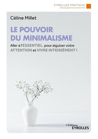 Céline Millet - Le pouvoir du minimalisme - Aller à l'essentiel pour aiguiser votre attention et vivre intensément.