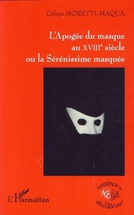 Céline Moretti-Maqua - L'Apogée du masque au XVIIIe siècle ou la Sérénissime masquée.
