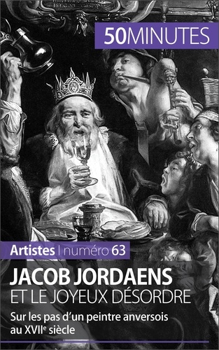 Jacob Jordaens et le joyeux désordre. Sur les pas d'un peintre anversois au XVIIe siècle