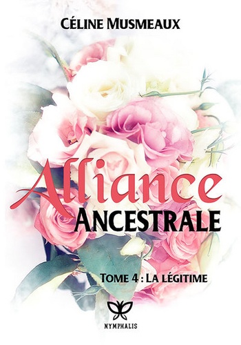 Céline Musmeaux - Alliance ancestrale - Tome 4, la légitime.