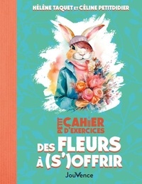 Céline Petitdidier et Hélène Taquet - Petit Cahier d'exercices des fleurs à (s')offrir.