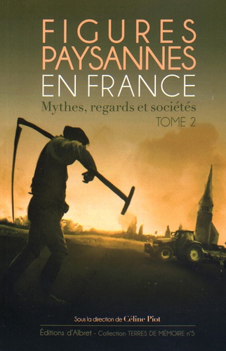 Céline Piot - Figures paysannes en France : mythes, regards et sociétés - Tome 2.