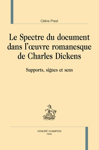 Céline Prest - Le spectre du document dans l'oeuvre romanesque de Charles Dickens - Support, signes et sens.