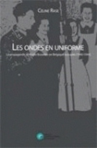 Céline Rase - Les ondes en uniforme - La propagande de Radio Bruxelles en Belgique occupée (1940-1944).