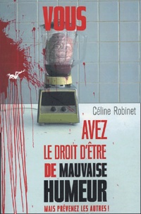 Céline Robinet - Vous avez le droit d'être de mauvaise humeur - Mais prévenez les autres !.
