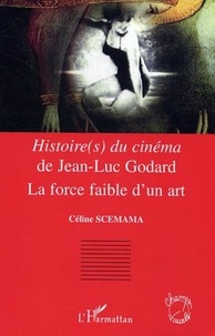 Céline Scemama - Histoire(s) du cinéma de Jean-Luc Godard : la force faible d'un Art.