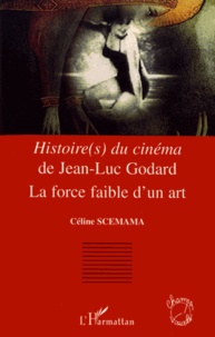 Céline Scemama - Histoire(s) du cinéma de Jean-Luc Godard - La force faible d'un art.