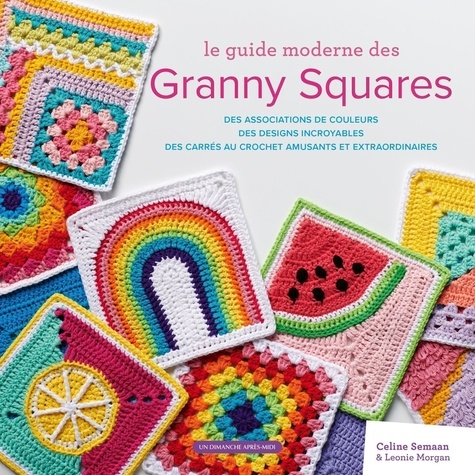 Le guide moderne des Granny Squares. Des associations de couleurs, des designs incroyables, des carrés au crochet amusants et extraordinaires