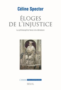 Céline Spector - Eloges de l'injustice - La philosophie face à la déraison.