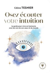 Céline Tesnier - Osez écouter votre intuition - Le guide pour vivre en harmonie avec les voix de son coeur et du monde.