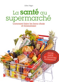 Céline Trégan - La santé au supermarché - Comment faire les bons choix et économiser.