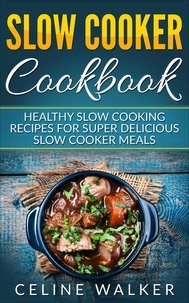  Celine Walker - Slow Cooker Cookbook: Delicious Slow Cooking Recipes for Super Healthy Slow Cooker Meals.