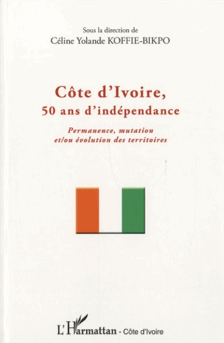 Céline Yolande Koffie-Bikpo - Côte d'Ivoire, 50 ans d'indépendance - Permanence, mutation et/ou évolution des territoires.