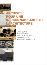  Cellule architecture Wallonie - Archives : pour une reconnaissance de l'architecture - Livre blanc des archives de l'architecture en Fédération Wallonie-Bruxelles.
