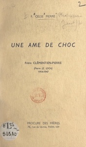  Celse-Pierre et Philippeau Just - Une âme de choc : Frère Clémentin-Pierre (Pierre Le Loch), 1914-1947.