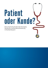 Cemil Sahinöz - Patient oder Kunde? - Eine empirische Studie über Konzepte, Strukturen und Kundenorientierung in Krankenhäusern.