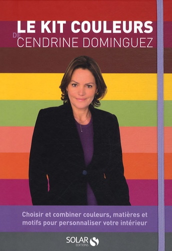 Cendrine Dominguez et Seymourina Cruse-Ware - Le kit couleurs de Cendrine Dominguez - Choisir et combiner couleurs, matières et motifs pour personnaliser votre intérieur.