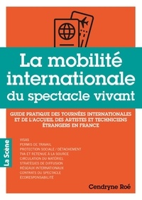 Cendryne Roé - La mobilité internationale du spectacle vivant - Guide pratique des tournées internationales et de l'accueil des artistes et techniciens étrangers en France.
