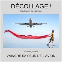 Claudia Javaud - Décollage ! Méditation de guérison - Vaincre sa peur de l'avion. 1 CD audio