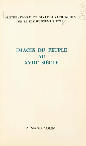 Images du peuple au dix-huitième siècle. Colloque d'Aix-en-Provence, 25 et 26 octobre 1969