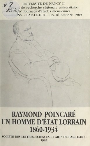 Raymond Poincaré, un homme d'État lorrain : 1860-1934. 16e Journées d'études meusiennes, Sampigny-Bar-le-Duc, 15-16 octobre 1989