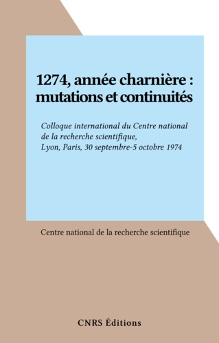 1274, année charnière : mutations et continuités. Colloque international du Centre national de la recherche scientifique, Lyon, Paris, 30 septembre-5 octobre 1974