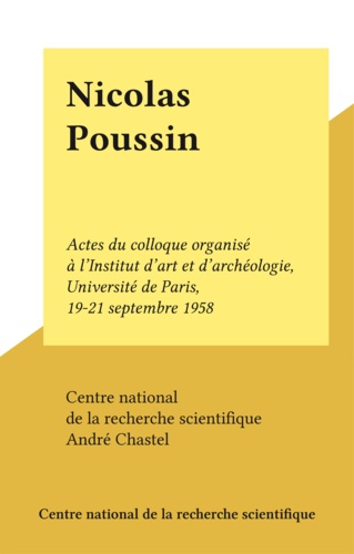 Nicolas Poussin. Actes du colloque organisé à l'Institut d'art et d'archéologie, Université de Paris, 19-21 septembre 1958