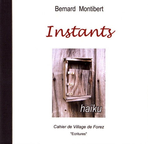 Bernard Montibert - Les cahiers de Village de Forez N° 37, novembre 2007 : Instants.