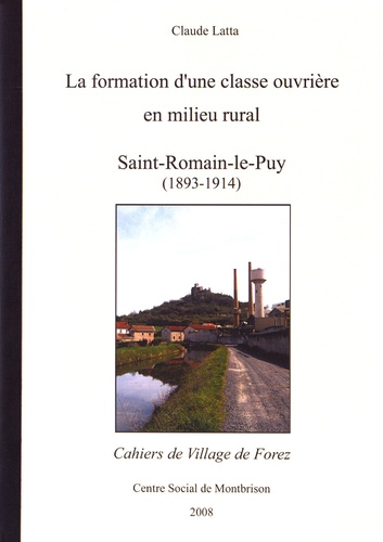 Claude Latta - Les cahiers de Village de Forez N° 43, février 2008 : La formation d'une classe ouvrière en milieu rural - Saint-Romain-le-Puy (1893-1914).