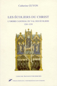 Cercor et Catherine Guyon - Les Ecoliers Du Christ. L'Ordre Canonial Du Val Des Ecoliers 1201-1539.