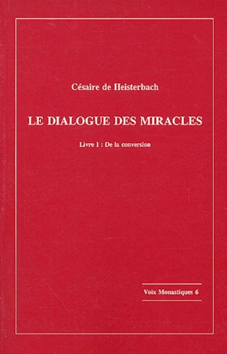 Césaire de Heisterbach - Le Dialogue Des Miracles Livre I : De La Conversion.