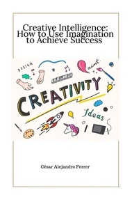  Cesar Alejandro Ferrer - Creative Intelligence: How to Use Imagination to Achieve Success.