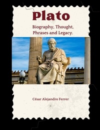  Cesar Alejandro Ferrer - Plato : Biography , Thought, Phrases and Legacy.