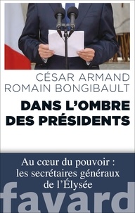 César Armand et Romain Bongibault - Dans l'ombre des Présidents - Au coeur du pouvoir : les secrétaires généraux de l'Élysée.