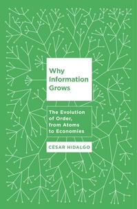 Cesar Hidalgo - Why Information Grows - The Evolution of Order, from Atoms to Economies.
