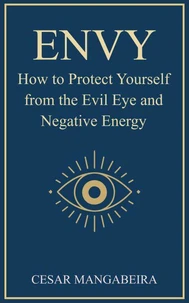ENVY: How to Protect Yourself from the Evil Eye and Negative Energies