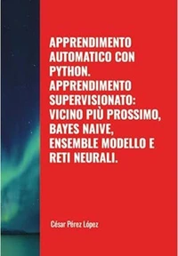 Apprendimento Automatico con Python. Apprendimento Supervisionato: Vicino Più Prossimo, Bayes Naive, Ensemble Modello e Reti Neurali
