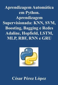 Aprendizagem Automática em Python. Aprendizagem Supervisionada: KNN, SVM, Boosting, Bagging e Redes Adaline, Hopfield, MLP, RBF, LSTM, RNN e GRU