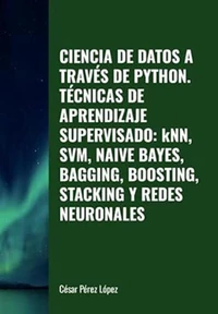 Ciencia de Datos a través de Python. Técnicas de Aprendizaje Supervisado: KNN, SVM, Naive Bayes, Bagging, Boosting, Stacking y Redes Neuronales