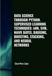 Data Science through Python Supervised Learning Techniques: KNN, SVM, Naive Bayes, Bagging, Boosting, Stacking, and Neural Networks