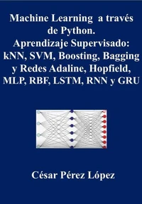 Machine Learning a través  de Python. Aprendizaje Supervisado:  kNN, SVM, Boosting, Bagging  y Redes Adaline, Hopfield,  MLP, RBF, LSTM, RNN y GRU