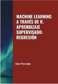 MACHINE LEARNING A TRAVÉS DE R. APRENDIZAJE SUPERVISADO: REGRESIÓN