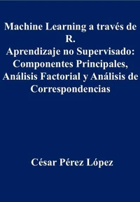 Machine Learning a través de R. Aprendizaje no Supervisado: Componentes Principales, Análisis Factorial y Análisis de Correspondencias