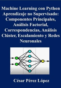 Machine Learning con Python. Aprendizaje no Supervisado: Componentes Principales, Análisis Factorial, Correspondencias, Análisis Clúster, Escalamiento y Redes Neuronales